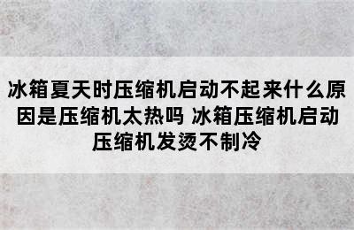 冰箱夏天时压缩机启动不起来什么原因是压缩机太热吗 冰箱压缩机启动压缩机发烫不制冷